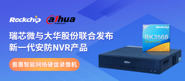 瑞芯微與大華股份聯(lián)合發(fā)布新一代NVR產(chǎn)品，助力安防后端市場智能化升級